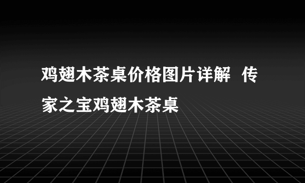 鸡翅木茶桌价格图片详解  传家之宝鸡翅木茶桌