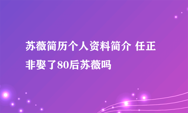 苏薇简历个人资料简介 任正非娶了80后苏薇吗