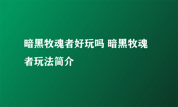 暗黑牧魂者好玩吗 暗黑牧魂者玩法简介