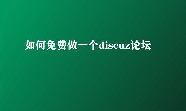 如何免费做一个discuz论坛