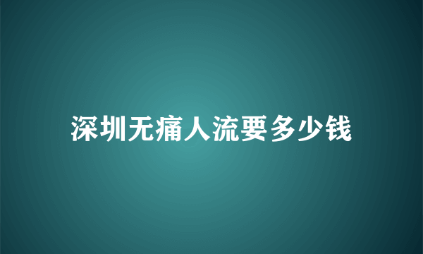 深圳无痛人流要多少钱