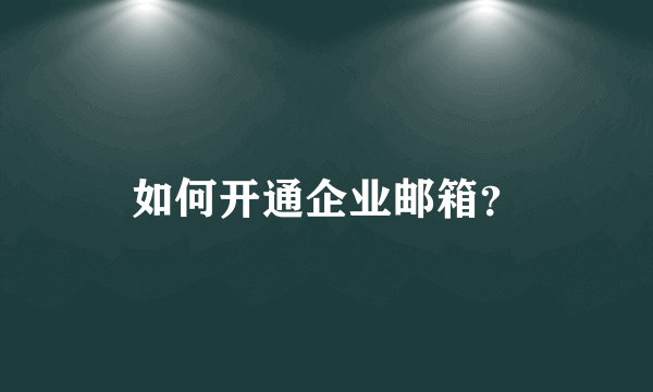 如何开通企业邮箱？