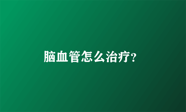 脑血管怎么治疗？