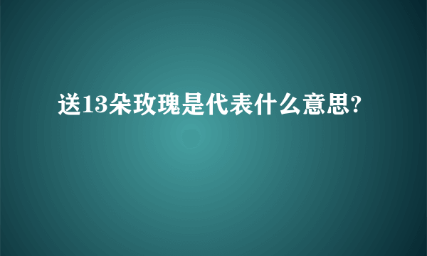 送13朵玫瑰是代表什么意思?