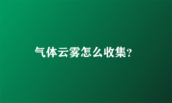 气体云雾怎么收集？