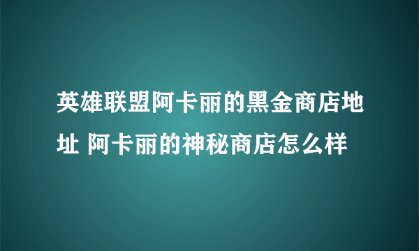 英雄联盟阿卡丽的黑金商店地址 阿卡丽的神秘商店怎么样