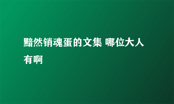 黯然销魂蛋的文集 哪位大人有啊