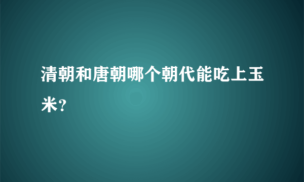 清朝和唐朝哪个朝代能吃上玉米？