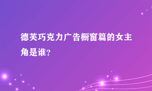 德芙巧克力广告橱窗篇的女主角是谁？