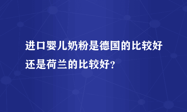 进口婴儿奶粉是德国的比较好还是荷兰的比较好？