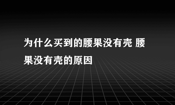 为什么买到的腰果没有壳 腰果没有壳的原因