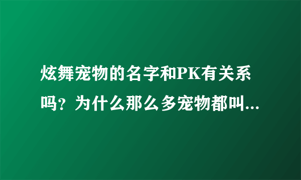 炫舞宠物的名字和PK有关系吗？为什么那么多宠物都叫Alexanderゝ