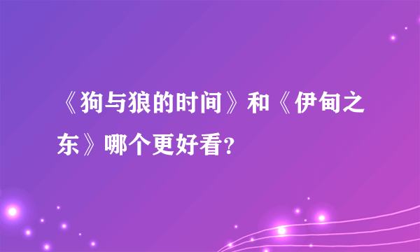 《狗与狼的时间》和《伊甸之东》哪个更好看？