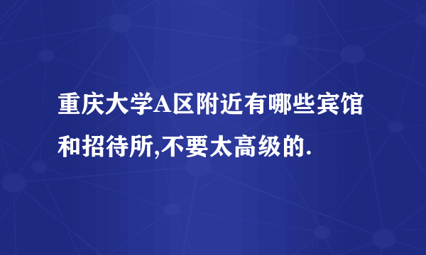 重庆大学A区附近有哪些宾馆和招待所,不要太高级的.