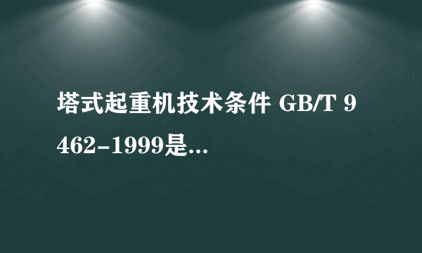 塔式起重机技术条件 GB/T 9462-1999是否已经作废了？如果是那么新的标准是什么？