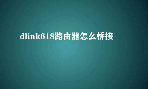 dlink618路由器怎么桥接