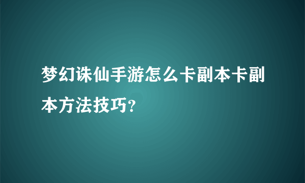 梦幻诛仙手游怎么卡副本卡副本方法技巧？