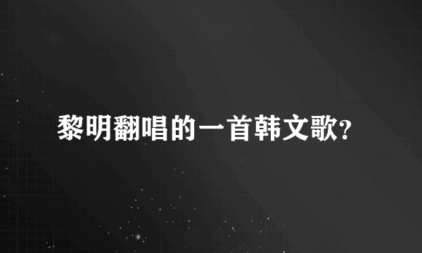 黎明翻唱的一首韩文歌？