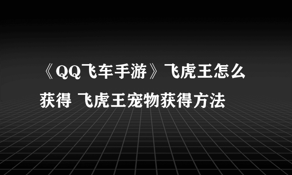 《QQ飞车手游》飞虎王怎么获得 飞虎王宠物获得方法