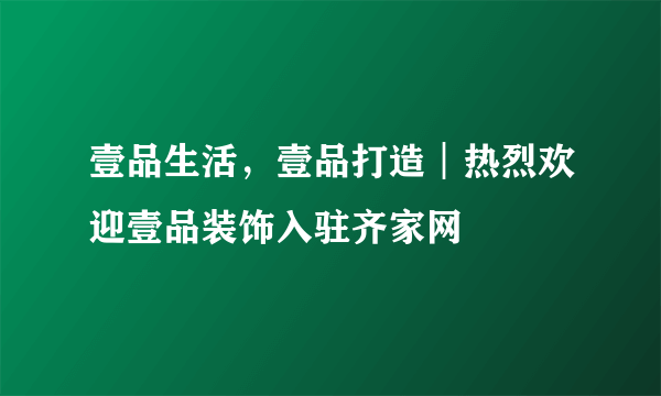 壹品生活，壹品打造︱热烈欢迎壹品装饰入驻齐家网