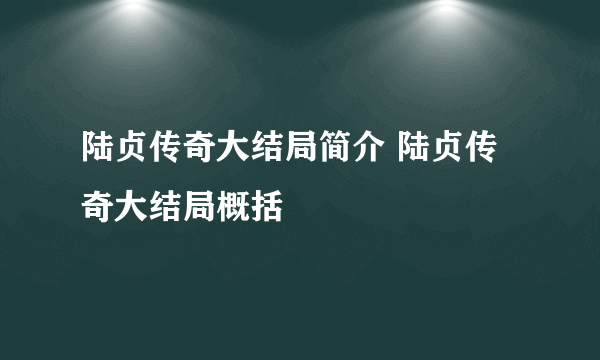 陆贞传奇大结局简介 陆贞传奇大结局概括