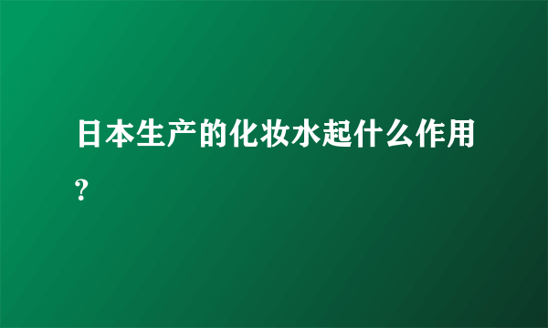 日本生产的化妆水起什么作用？