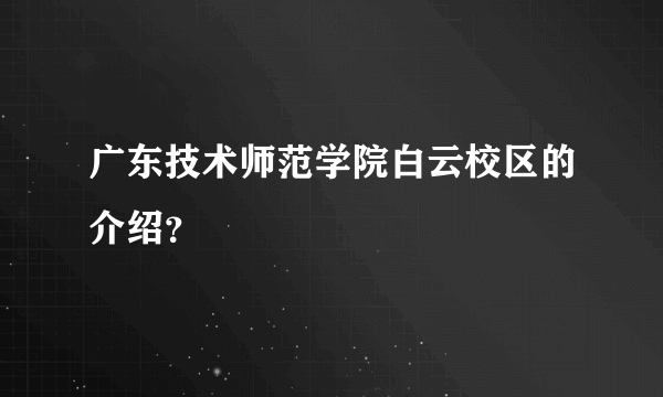 广东技术师范学院白云校区的介绍？