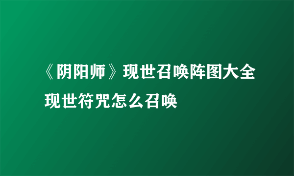 《阴阳师》现世召唤阵图大全 现世符咒怎么召唤