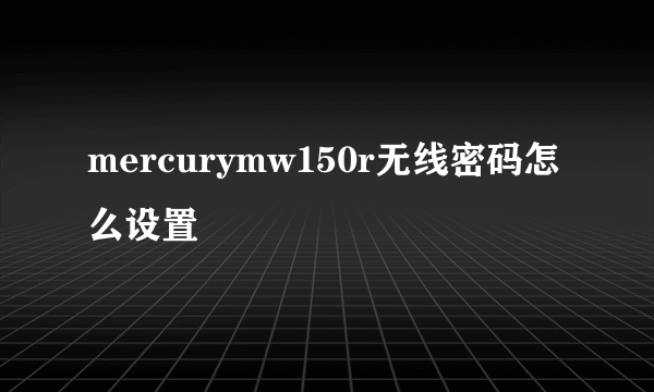 mercurymw150r无线密码怎么设置