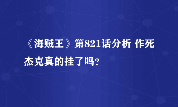 《海贼王》第821话分析 作死杰克真的挂了吗？