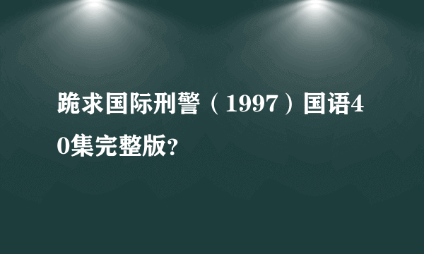 跪求国际刑警（1997）国语40集完整版？