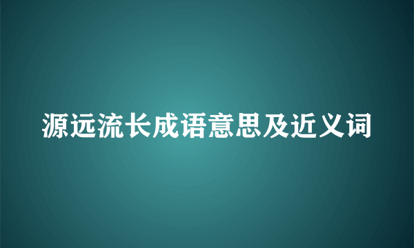 源远流长成语意思及近义词