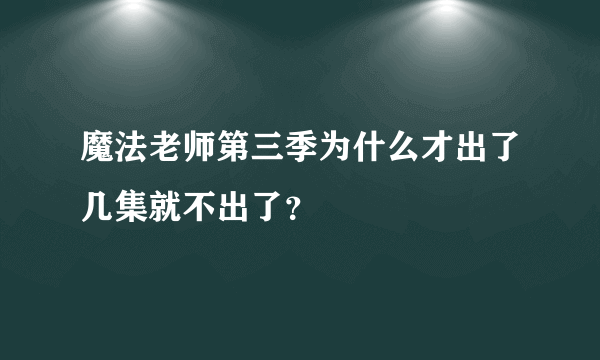 魔法老师第三季为什么才出了几集就不出了？