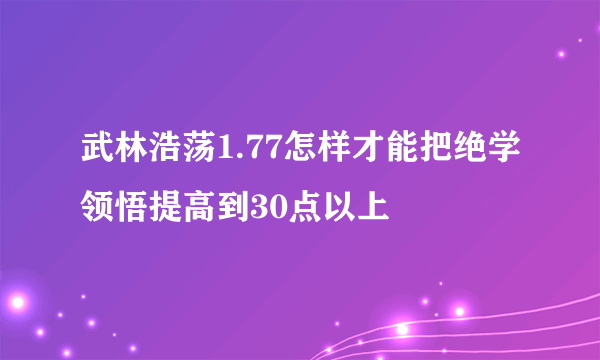 武林浩荡1.77怎样才能把绝学领悟提高到30点以上