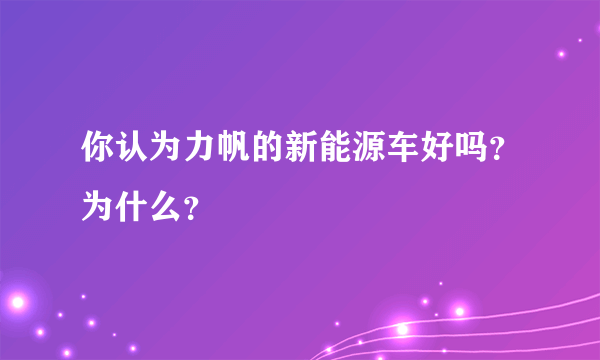 你认为力帆的新能源车好吗？为什么？