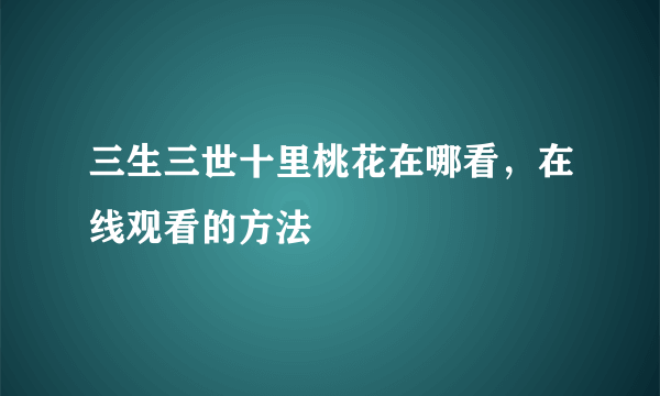 三生三世十里桃花在哪看，在线观看的方法