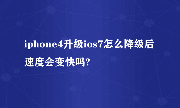 iphone4升级ios7怎么降级后速度会变快吗?