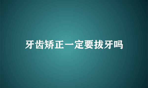 牙齿矫正一定要拔牙吗