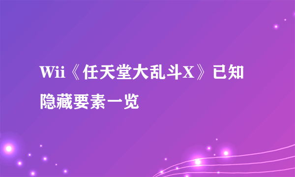 Wii《任天堂大乱斗X》已知隐藏要素一览