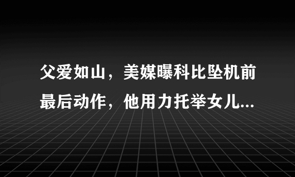 父爱如山，美媒曝科比坠机前最后动作，他用力托举女儿，你怎么看？