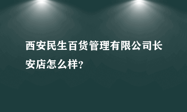 西安民生百货管理有限公司长安店怎么样？