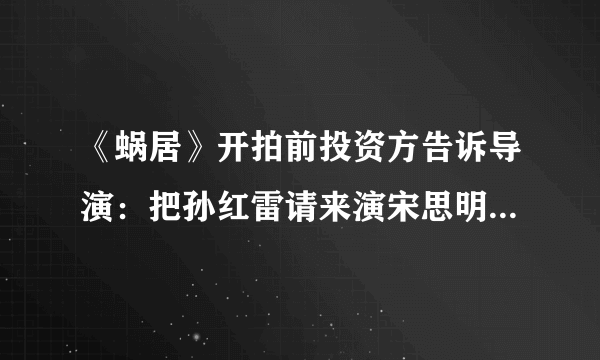 《蜗居》开拍前投资方告诉导演：把孙红雷请来演宋思明，他有流量