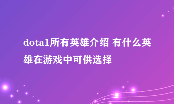 dota1所有英雄介绍 有什么英雄在游戏中可供选择