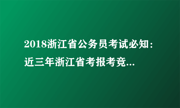 2018浙江省公务员考试必知：近三年浙江省考报考竞争最激烈职位分析