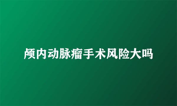 颅内动脉瘤手术风险大吗