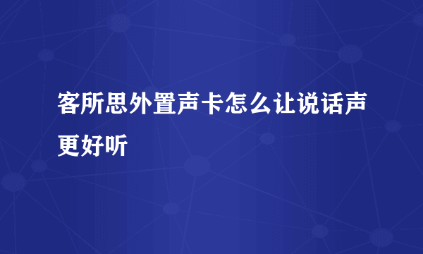 客所思外置声卡怎么让说话声更好听