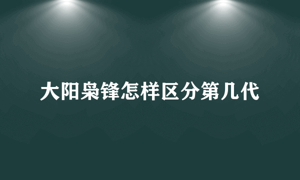 大阳枭锋怎样区分第几代