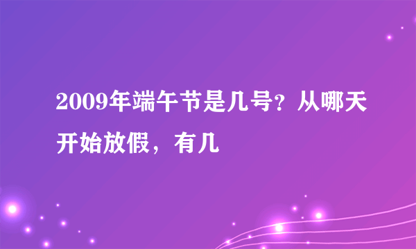 2009年端午节是几号？从哪天开始放假，有几