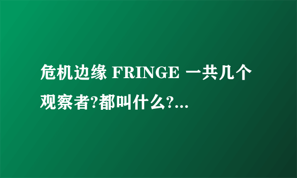 危机边缘 FRINGE 一共几个观察者?都叫什么?最好有图.