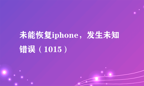 未能恢复iphone，发生未知错误（1015）